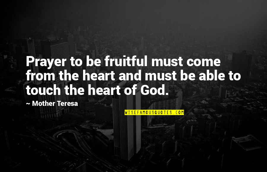 Touch The Heart Quotes By Mother Teresa: Prayer to be fruitful must come from the Touch The Heart Quotes By Mother Teresa: Prayer to be fruitful must come from the