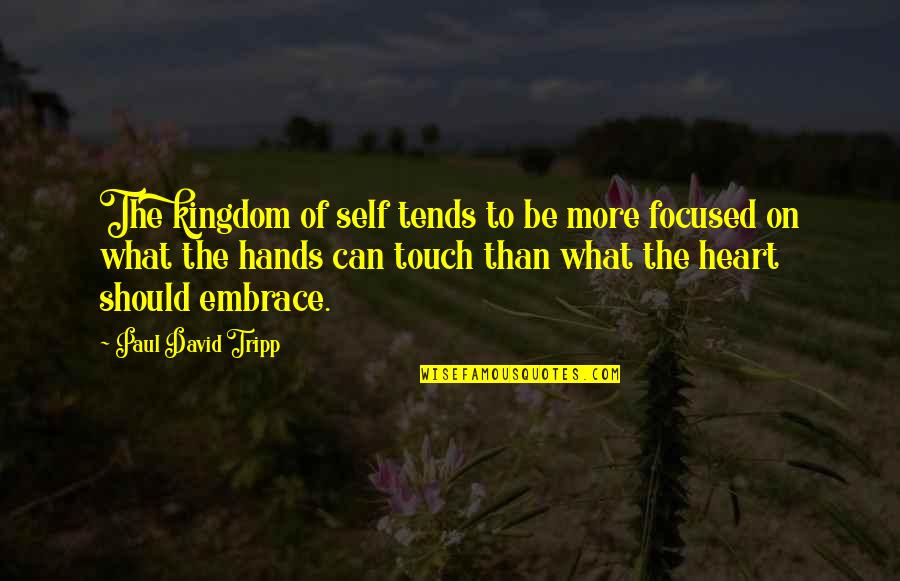Touch The Heart Quotes By Paul David Tripp: The kingdom of self tends to be more Touch The Heart Quotes By Paul David Tripp: The kingdom of self tends to be more