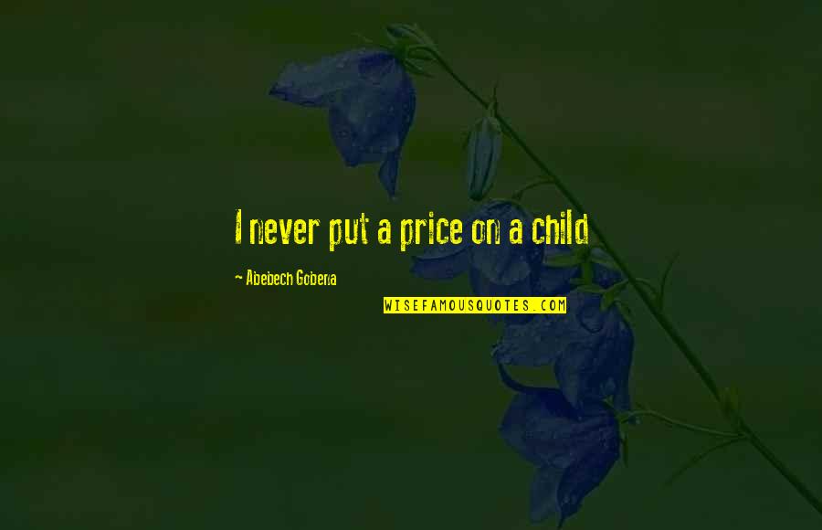Touch The Hearts Of Everyone Quotes By Abebech Gobena: I never put a price on a child Touch The Hearts Of Everyone Quotes By Abebech Gobena: I never put a price on a child