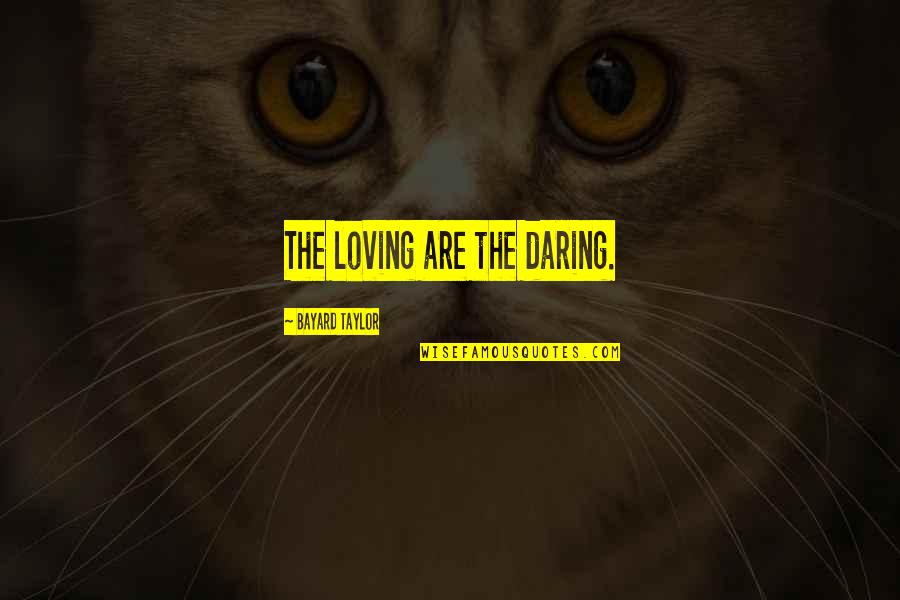 Touch The Hearts Of Everyone Quotes By Bayard Taylor: The loving are the daring. Touch The Hearts Of Everyone Quotes By Bayard Taylor: The loving are the daring.