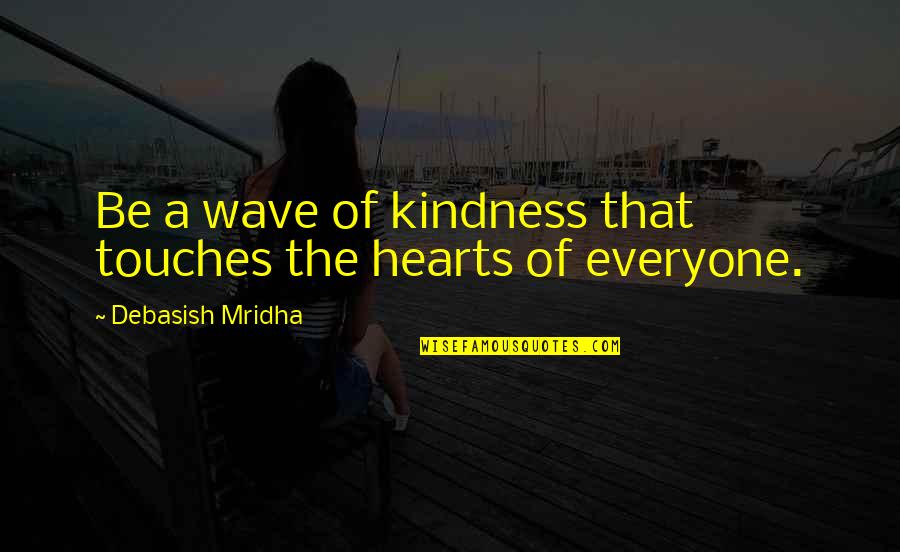 Touch The Hearts Of Everyone Quotes By Debasish Mridha: Be a wave of kindness that touches the Touch The Hearts Of Everyone Quotes By Debasish Mridha: Be a wave of kindness that touches the