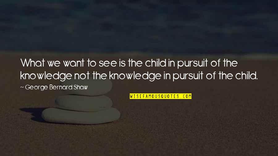 Touch The Hearts Of Everyone Quotes By George Bernard Shaw: What we want to see is the child Touch The Hearts Of Everyone Quotes By George Bernard Shaw: What we want to see is the child