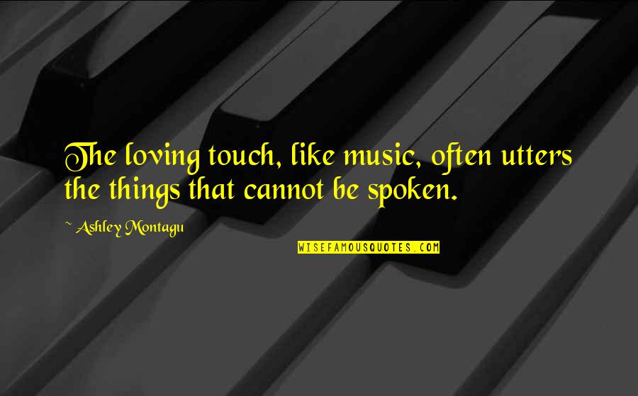 Touch The Quotes By Ashley Montagu: The loving touch, like music, often utters the