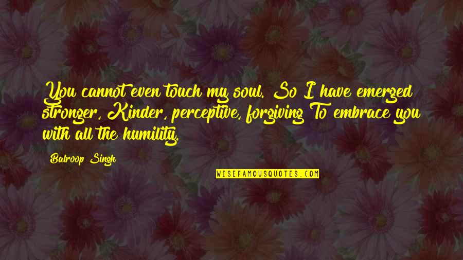 Touch The Soul Quotes By Balroop Singh: You cannot even touch my soul. So I