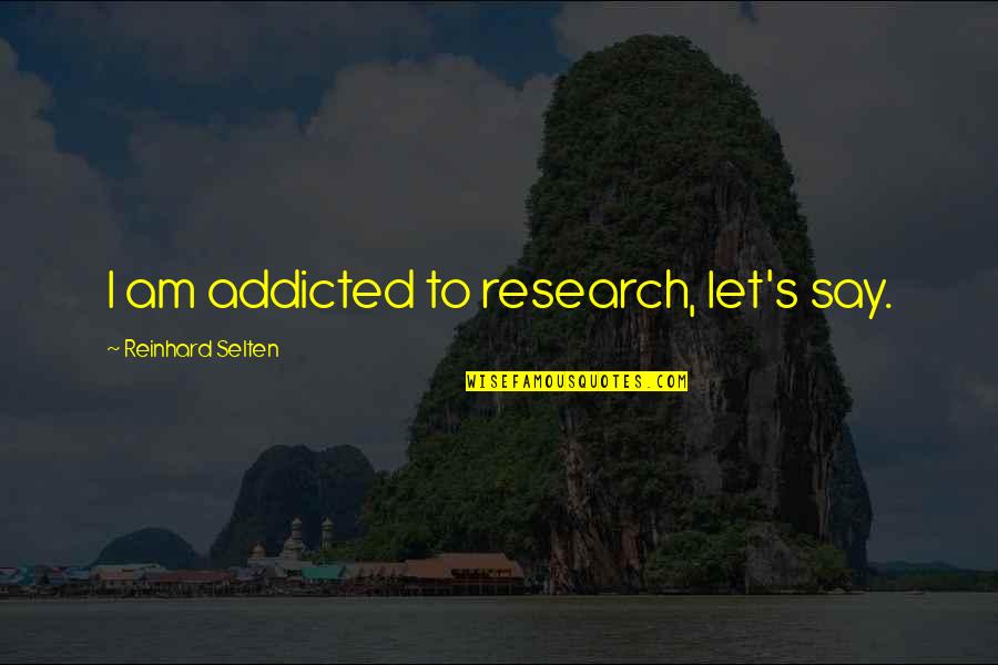 Touch The Stars Quotes By Reinhard Selten: I am addicted to research, let's say.