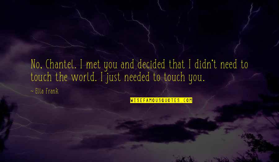 Touch The World Quotes By Ella Frank: No, Chantel. I met you and decided that
