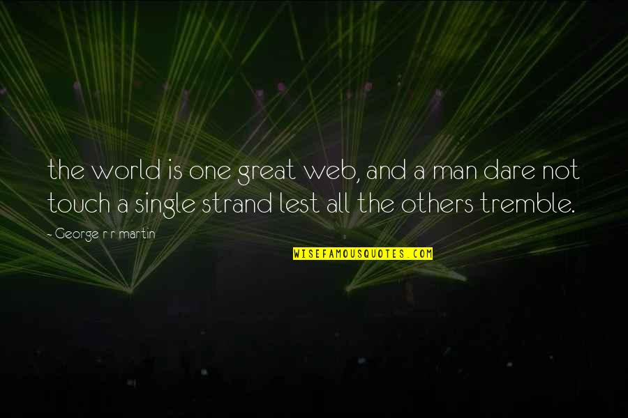 Touch The World Quotes By George R R Martin: the world is one great web, and a