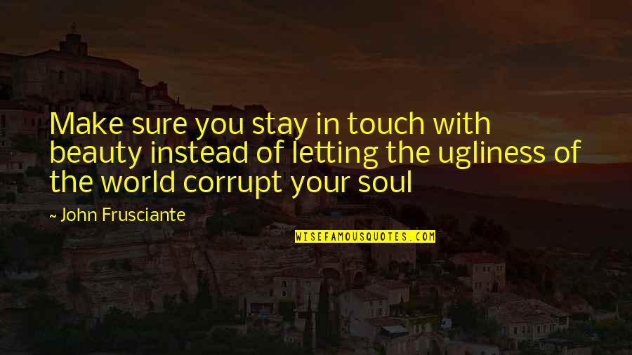 Touch The World Quotes By John Frusciante: Make sure you stay in touch with beauty
