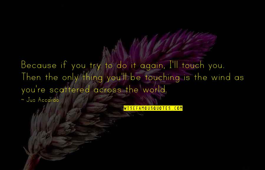 Touch The World Quotes By Jus Accardo: Because if you try to do it again,