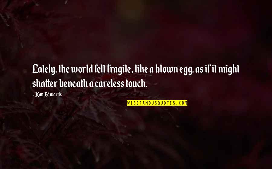 Touch The World Quotes By Kim Edwards: Lately, the world felt fragile, like a blown