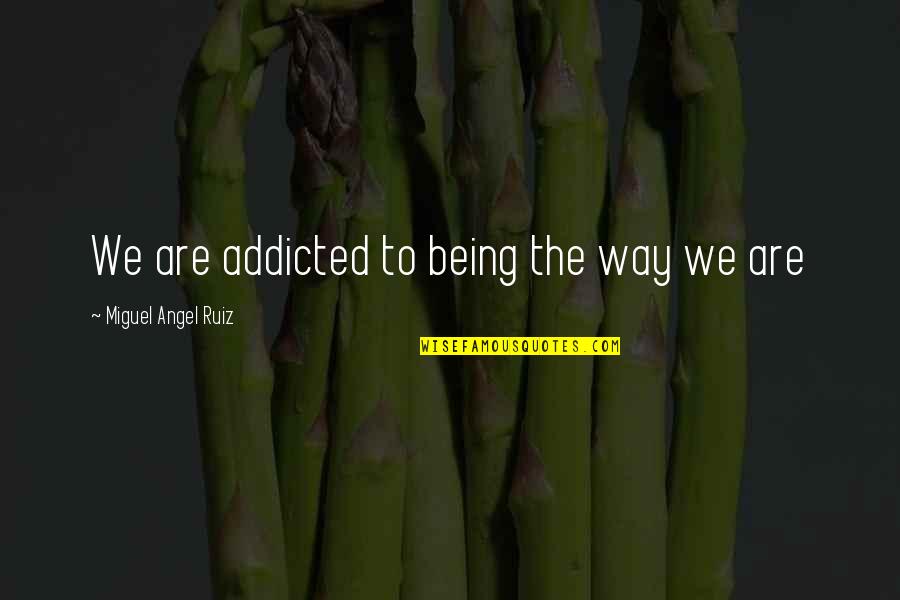 Touch Toes Quotes By Miguel Angel Ruiz: We are addicted to being the way we Touch Toes Quotes By Miguel Angel Ruiz: We are addicted to being the way we