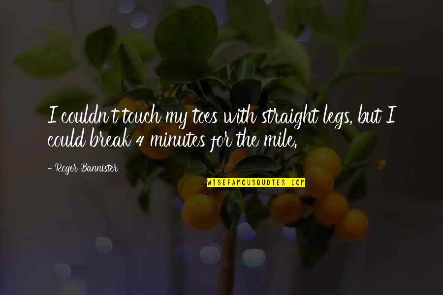 Touch Toes Quotes By Roger Bannister: I couldn't touch my toes with straight legs, Touch Toes Quotes By Roger Bannister: I couldn't touch my toes with straight legs,