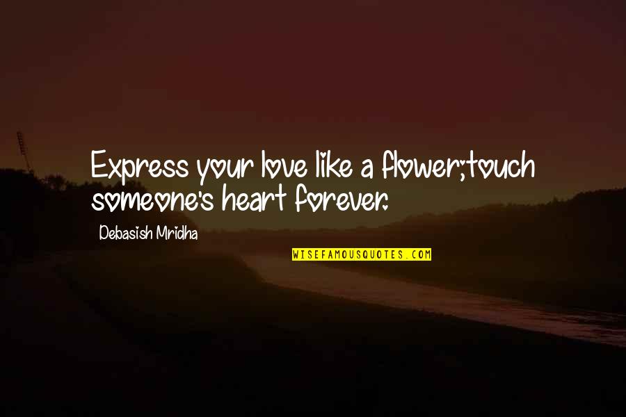 Touch Your Life Quotes By Debasish Mridha: Express your love like a flower;touch someone's heart