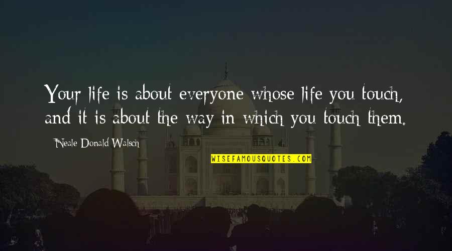Touch Your Life Quotes By Neale Donald Walsch: Your life is about everyone whose life you