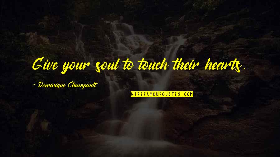 Touch Your Soul Quotes By Dominique Champault: Give your soul to touch their hearts.