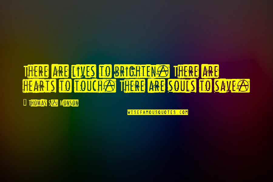 Touch Your Soul Quotes By Thomas S. Monson: There are lives to brighten. There are hearts