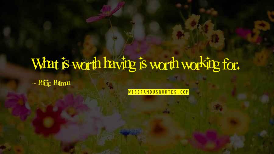 Touchants Quotes By Philip Pullman: What is worth having is worth working for. Touchants Quotes By Philip Pullman: What is worth having is worth working for.