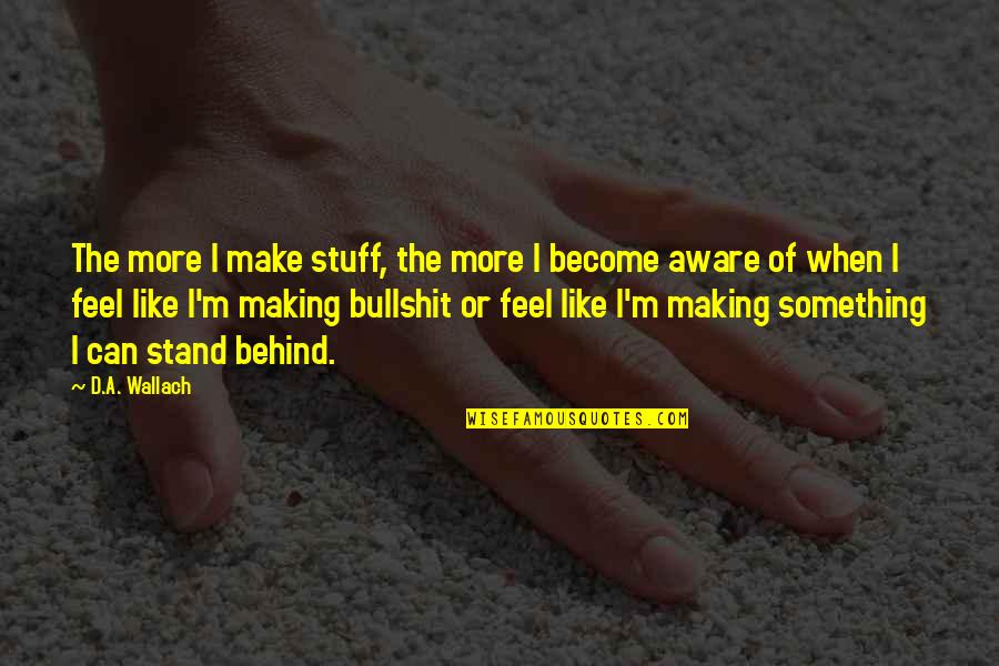 Touchard Quotes By D.A. Wallach: The more I make stuff, the more I Touchard Quotes By D.A. Wallach: The more I make stuff, the more I