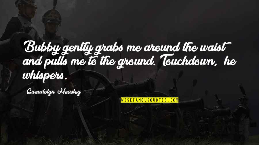 Touchdown Quotes By Gwendolyn Heasley: Bubby gently grabs me around the waist and