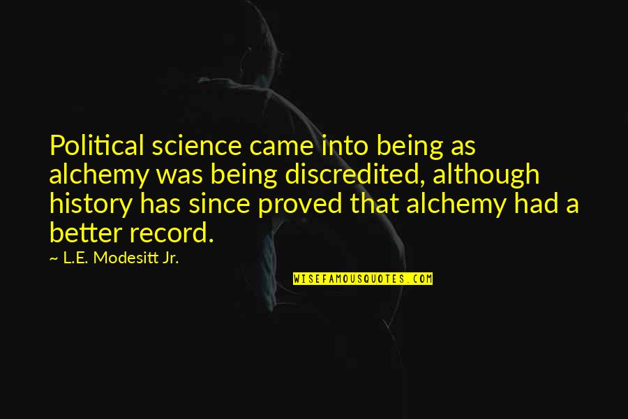Touche Clancey Quotes By L.E. Modesitt Jr.: Political science came into being as alchemy was Touche Clancey Quotes By L.E. Modesitt Jr.: Political science came into being as alchemy was