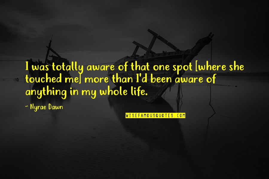 Touched My Life Quotes By Nyrae Dawn: I was totally aware of that one spot Touched My Life Quotes By Nyrae Dawn: I was totally aware of that one spot