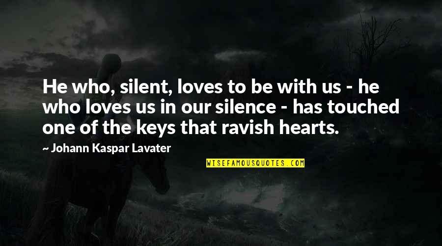 Touched Our Hearts Quotes By Johann Kaspar Lavater: He who, silent, loves to be with us Touched Our Hearts Quotes By Johann Kaspar Lavater: He who, silent, loves to be with us