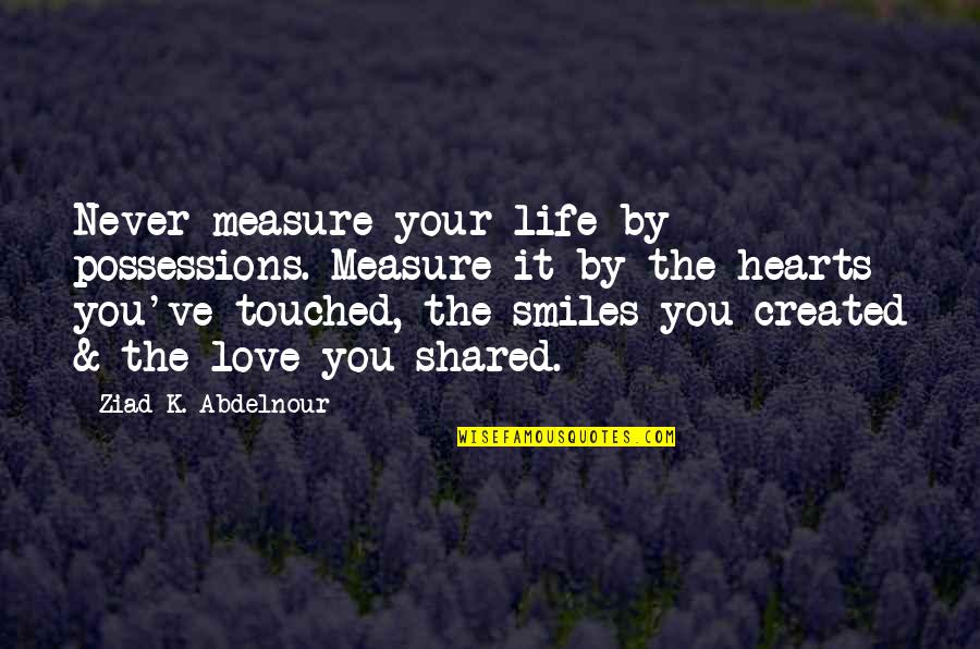 Touched Our Hearts Quotes By Ziad K. Abdelnour: Never measure your life by possessions. Measure it Touched Our Hearts Quotes By Ziad K. Abdelnour: Never measure your life by possessions. Measure it