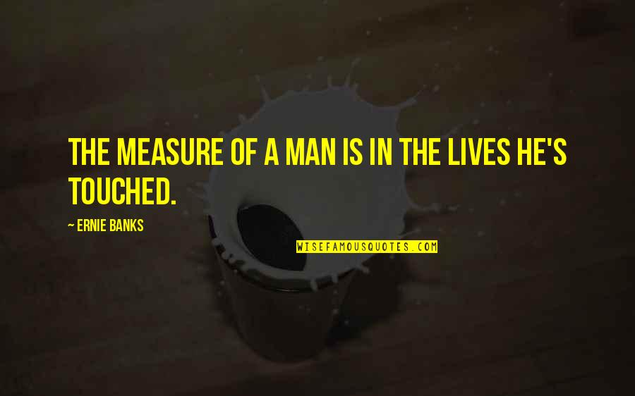 Touched Our Lives Quotes By Ernie Banks: The measure of a man is in the