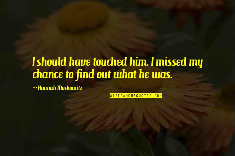 Touched Out Quotes By Hannah Moskowitz: I should have touched him. I missed my