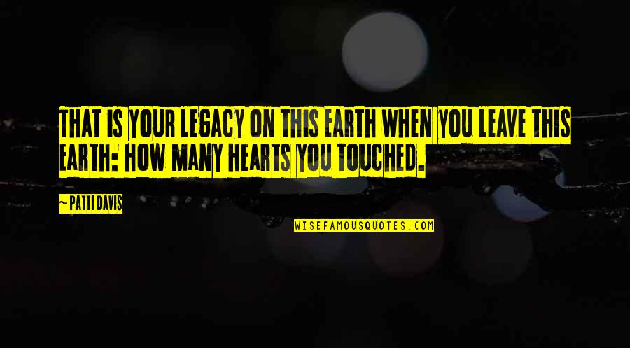 Touched Out Quotes By Patti Davis: That is your legacy on this Earth when