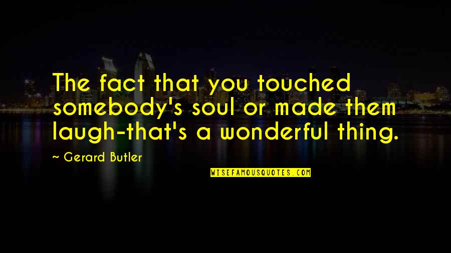 Touched Quotes By Gerard Butler: The fact that you touched somebody's soul or Touched Quotes By Gerard Butler: The fact that you touched somebody's soul or
