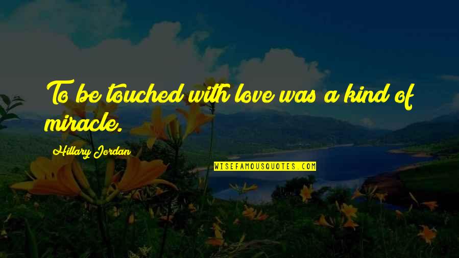 Touched Quotes By Hillary Jordan: To be touched with love was a kind Touched Quotes By Hillary Jordan: To be touched with love was a kind