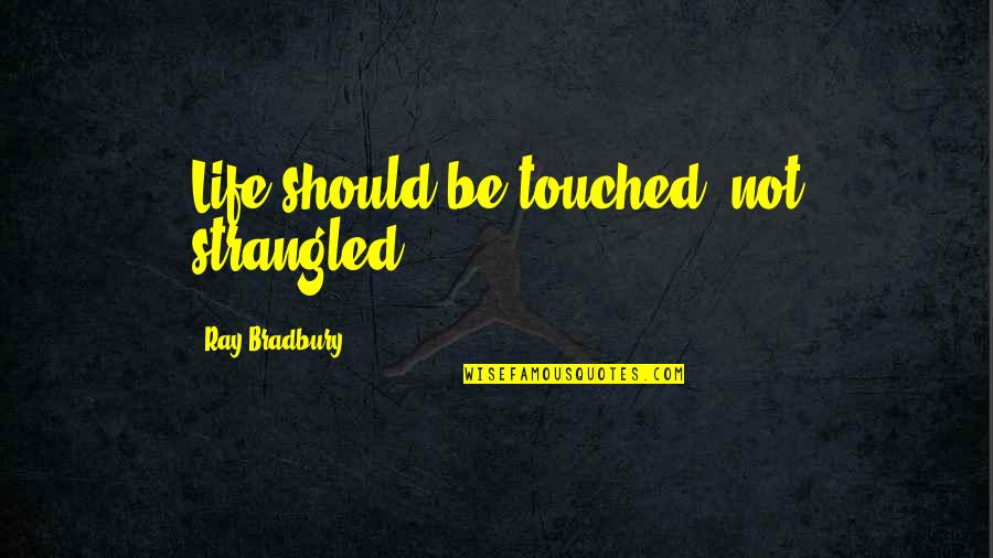 Touched Quotes By Ray Bradbury: Life should be touched, not strangled. Touched Quotes By Ray Bradbury: Life should be touched, not strangled.