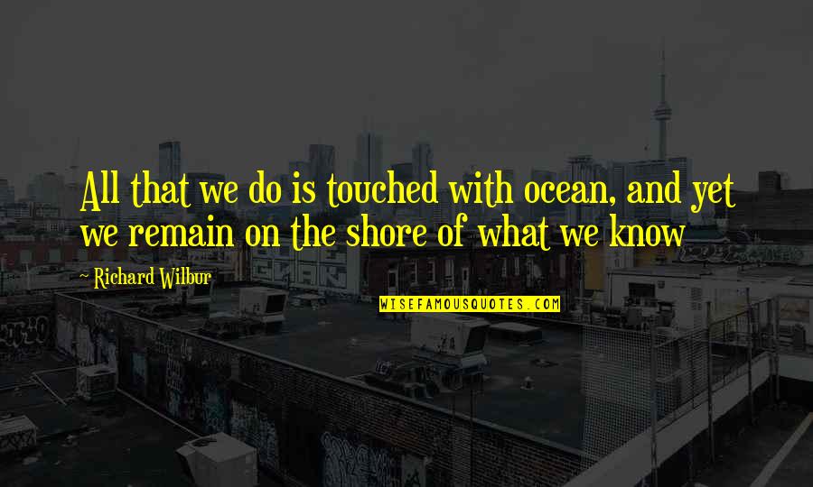 Touched Quotes By Richard Wilbur: All that we do is touched with ocean, Touched Quotes By Richard Wilbur: All that we do is touched with ocean,