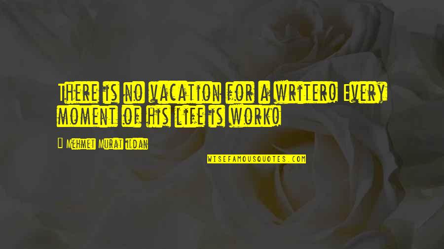 Touched Quotes Quotes By Mehmet Murat Ildan: There is no vacation for a writer! Every