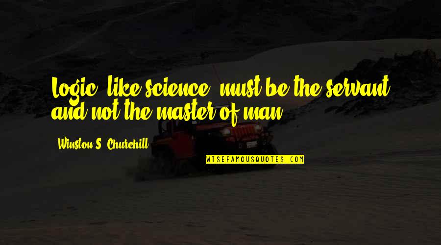 Touched With Fire Book Quotes By Winston S. Churchill: Logic, like science, must be the servant and Touched With Fire Book Quotes By Winston S. Churchill: Logic, like science, must be the servant and