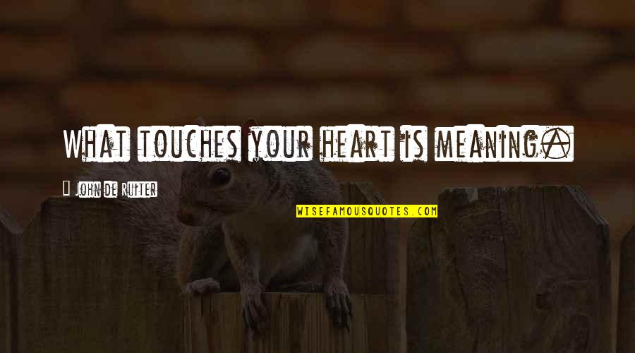 Touches My Heart Quotes By John De Ruiter: What touches your heart is meaning.