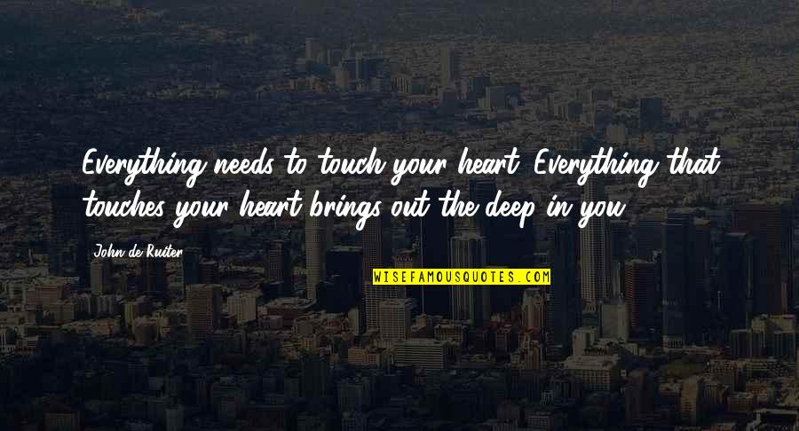 Touches My Heart Quotes By John De Ruiter: Everything needs to touch your heart. Everything that