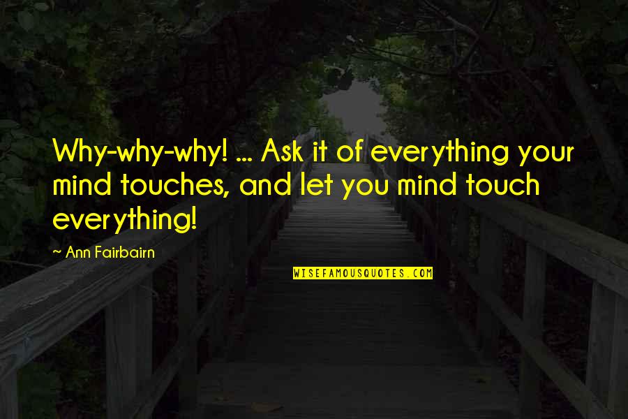 Touches Quotes By Ann Fairbairn: Why-why-why! ... Ask it of everything your mind