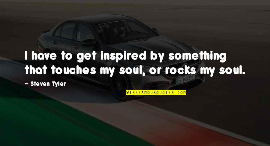 Touches Soul Quotes By Steven Tyler: I have to get inspired by something that