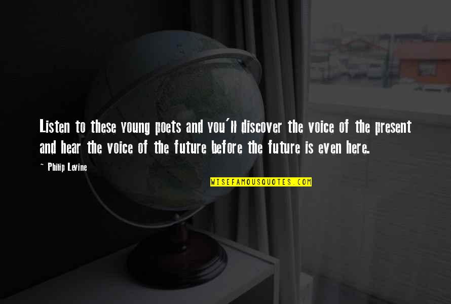 Touchez Moi Quotes By Philip Levine: Listen to these young poets and you'll discover Touchez Moi Quotes By Philip Levine: Listen to these young poets and you'll discover