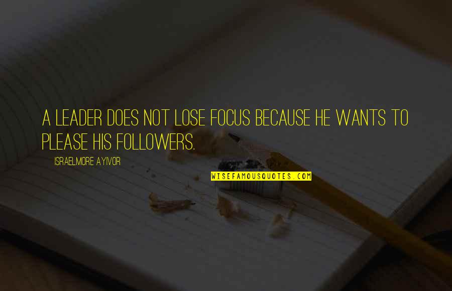 Touchin Quotes By Israelmore Ayivor: A leader does not lose focus because he