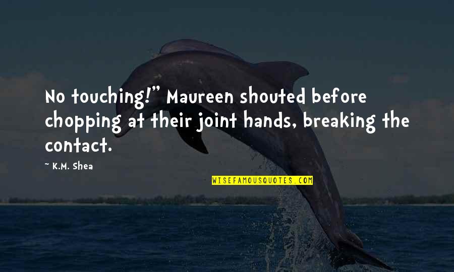 Touching Hands Quotes By K.M. Shea: No touching!" Maureen shouted before chopping at their