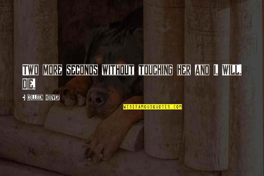 Touching Her Quotes By Colleen Hoover: Two more seconds without touching her and I. Touching Her Quotes By Colleen Hoover: Two more seconds without touching her and I.