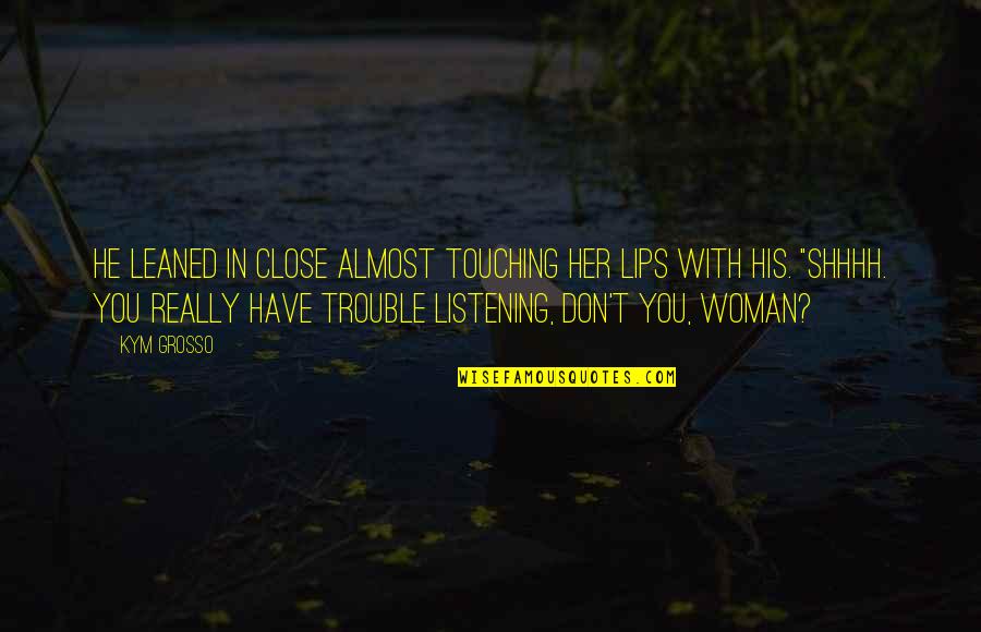 Touching Her Quotes By Kym Grosso: He leaned in close almost touching her lips Touching Her Quotes By Kym Grosso: He leaned in close almost touching her lips