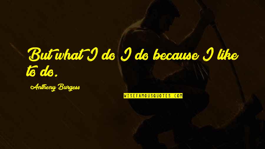 Touching Inspirational Life Quotes By Anthony Burgess: But what I do I do because I Touching Inspirational Life Quotes By Anthony Burgess: But what I do I do because I