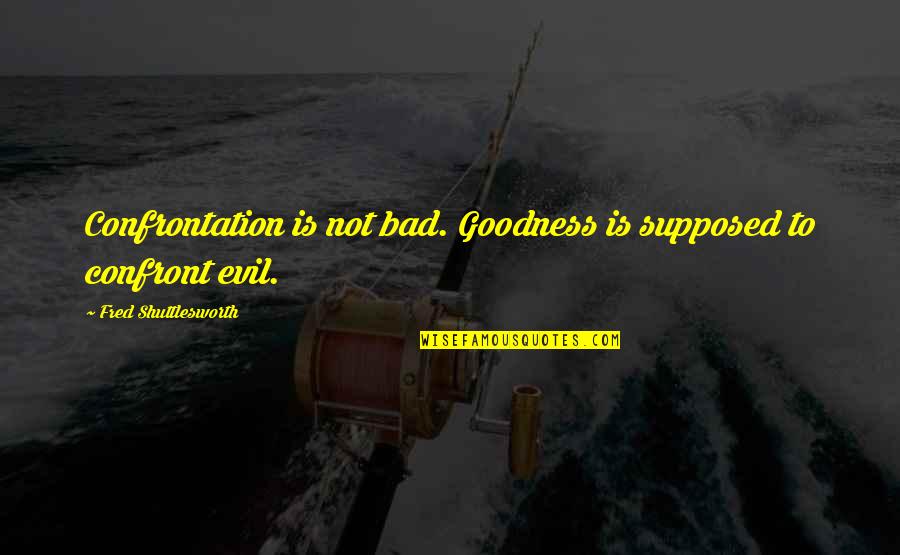 Touching Islamic Quotes By Fred Shuttlesworth: Confrontation is not bad. Goodness is supposed to
