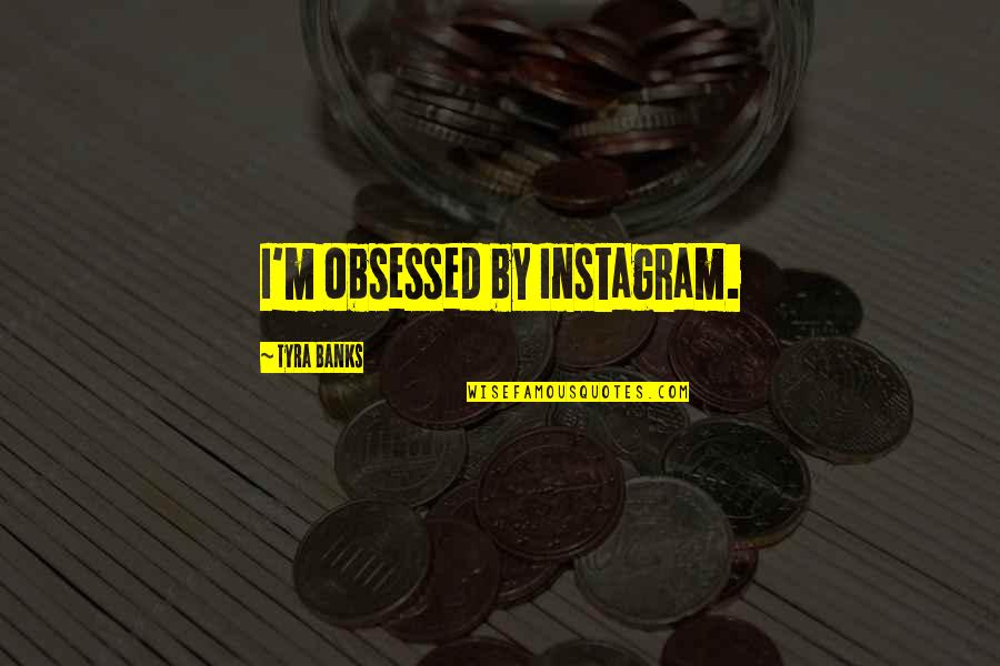 Touching Lives Quotes By Tyra Banks: I'm obsessed by Instagram.