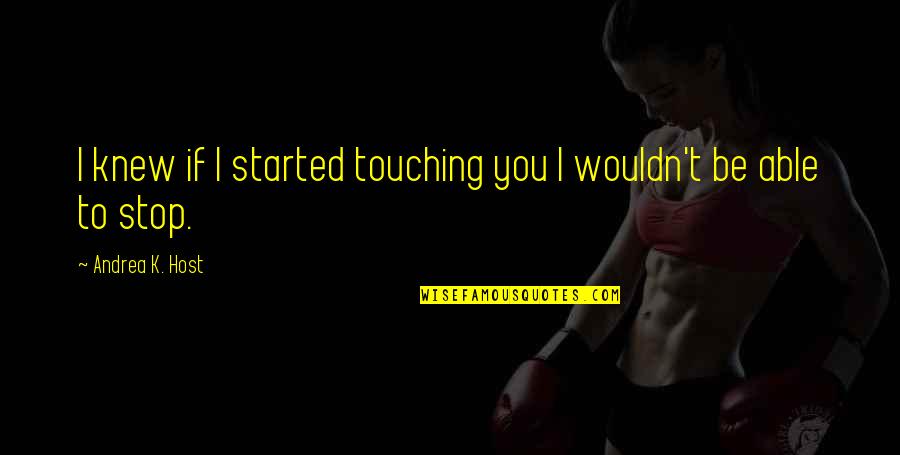 Touching Love Quotes By Andrea K. Host: I knew if I started touching you I