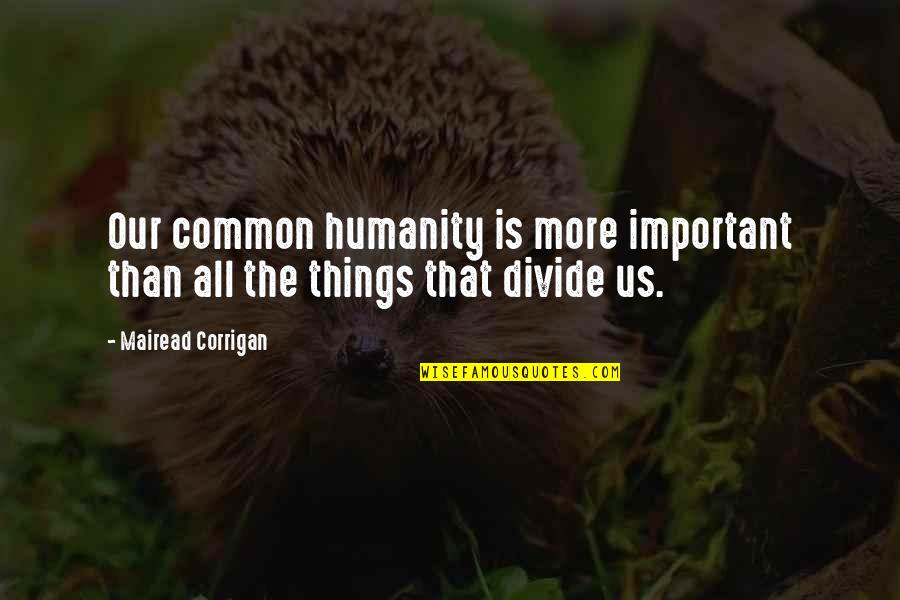 Touching Moments Quotes By Mairead Corrigan: Our common humanity is more important than all